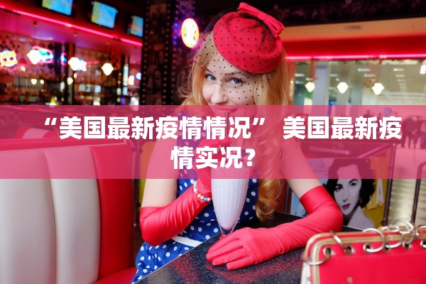 “美国最新疫情情况	” 美国最新疫情实况？