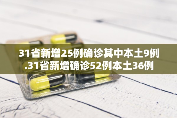 31省新增25例确诊其中本土9例.31省新增确诊52例本土36例