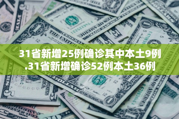31省新增25例确诊其中本土9例.31省新增确诊52例本土36例