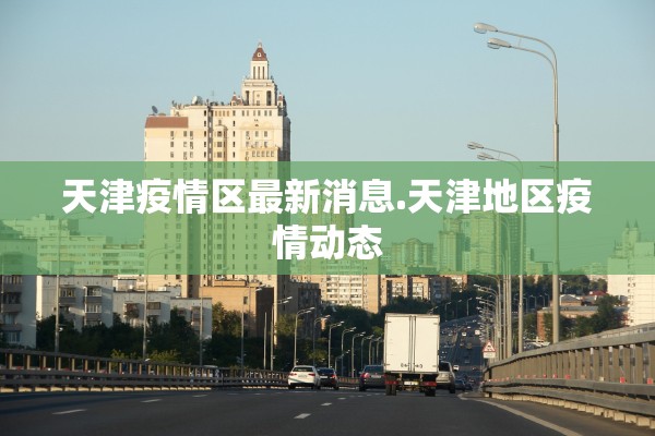 天津疫情区最新消息.天津地区疫情动态