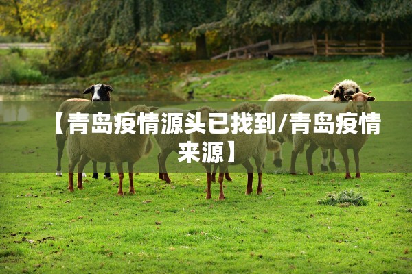 【青岛疫情源头已找到/青岛疫情来源】