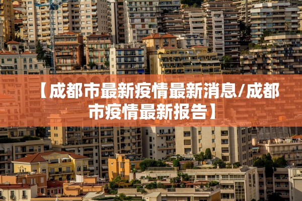 【成都市最新疫情最新消息/成都市疫情最新报告】