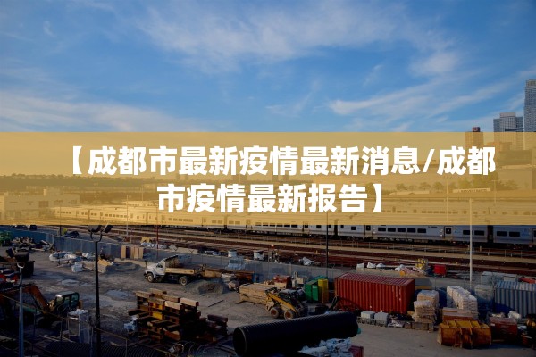 【成都市最新疫情最新消息/成都市疫情最新报告】