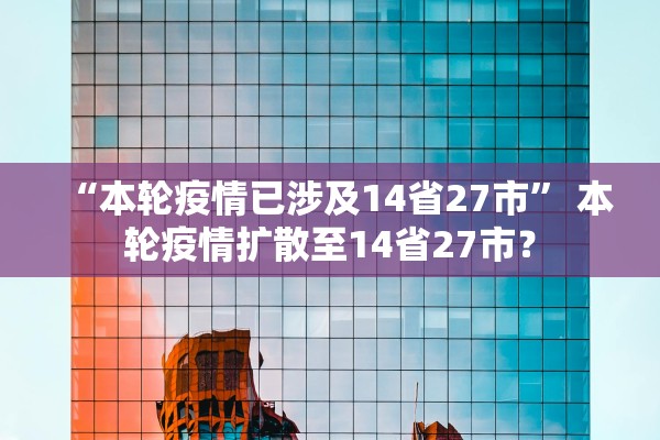 “本轮疫情已涉及14省27市” 本轮疫情扩散至14省27市？