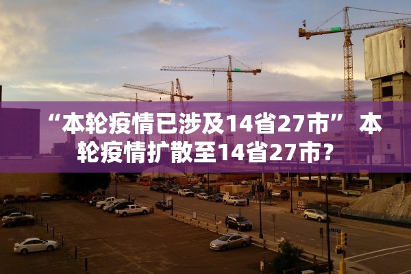 “本轮疫情已涉及14省27市	” 本轮疫情扩散至14省27市？