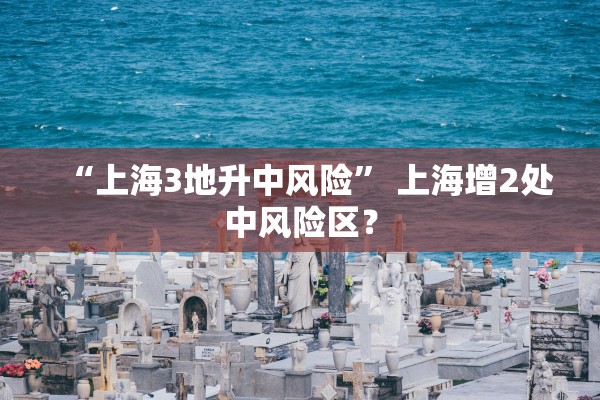 “上海3地升中风险” 上海增2处中风险区？