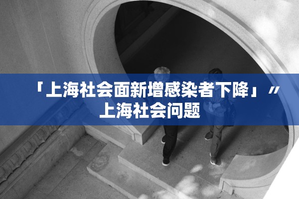 「上海社会面新增感染者下降」〃上海社会问题