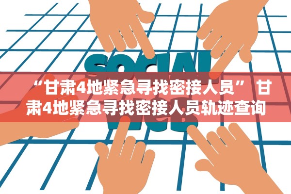 “甘肃4地紧急寻找密接人员	” 甘肃4地紧急寻找密接人员轨迹查询？
