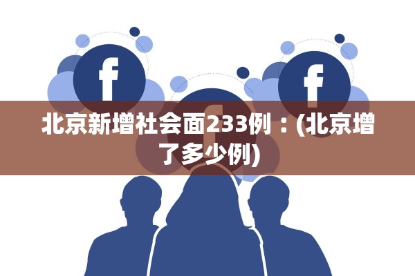 北京新增社会面233例︰(北京增了多少例)