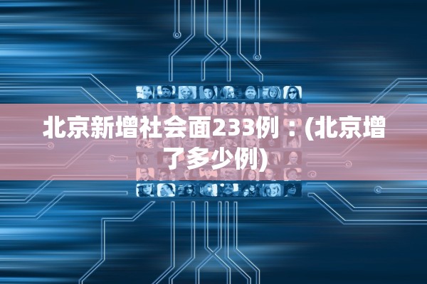 北京新增社会面233例︰(北京增了多少例)