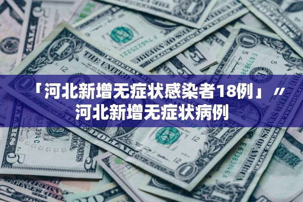 「河北新增无症状感染者18例」〃河北新增无症状病例