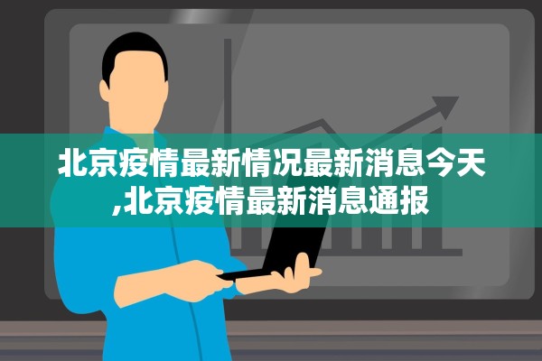北京疫情最新情况最新消息今天,北京疫情最新消息通报