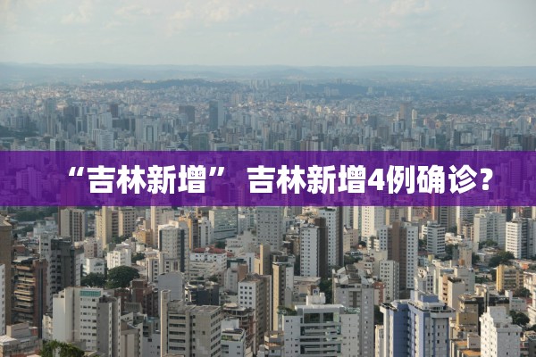 “吉林新增	” 吉林新增4例确诊？