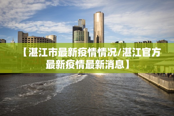 【湛江市最新疫情情况/湛江官方最新疫情最新消息】