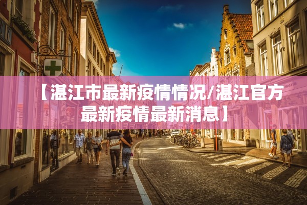 【湛江市最新疫情情况/湛江官方最新疫情最新消息】