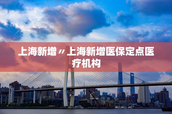 上海新增〃上海新增医保定点医疗机构