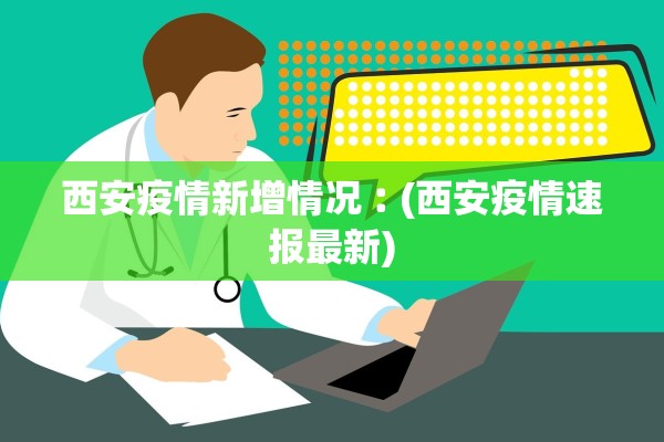 西安疫情新增情况︰(西安疫情速报最新)