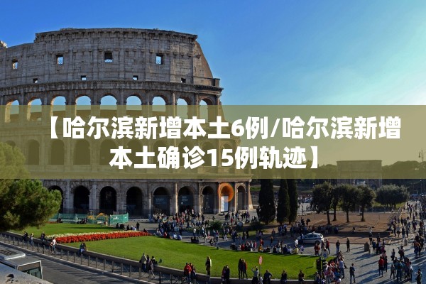 【哈尔滨新增本土6例/哈尔滨新增本土确诊15例轨迹】