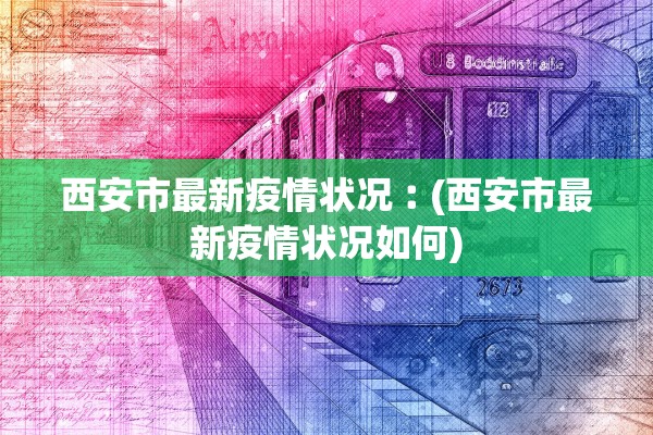西安市最新疫情状况︰(西安市最新疫情状况如何)