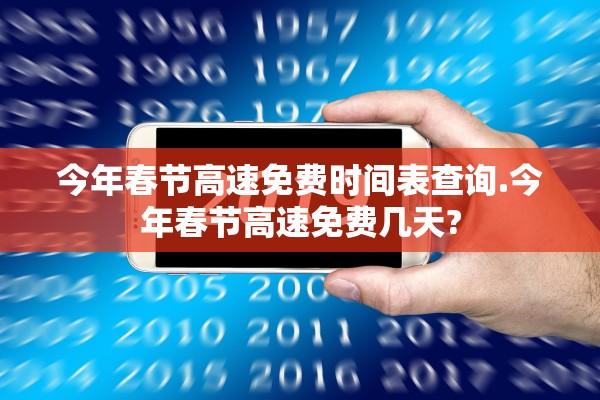 今年春节高速免费时间表查询.今年春节高速免费几天?