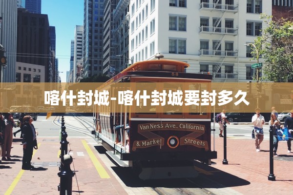 喀什封城-喀什封城要封多久