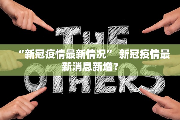 “新冠疫情最新情况” 新冠疫情最新消息新增？