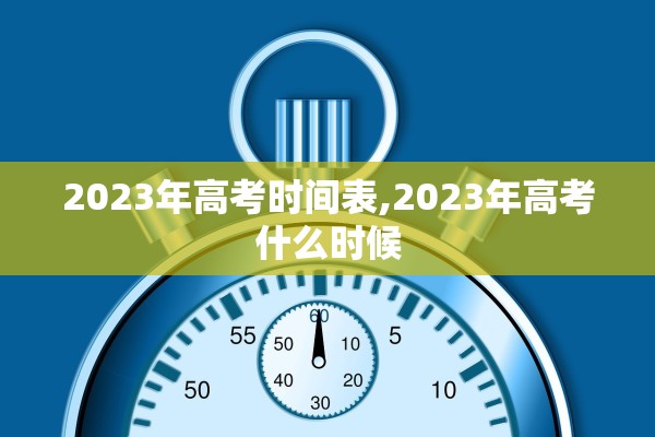 2023年高考时间表,2023年高考什么时候