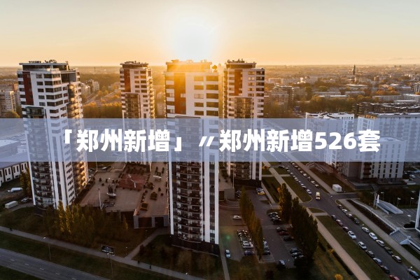 「郑州新增」〃郑州新增526套