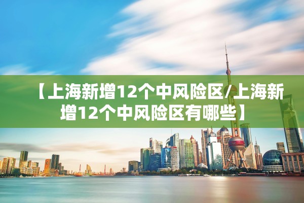 【上海新增12个中风险区/上海新增12个中风险区有哪些】