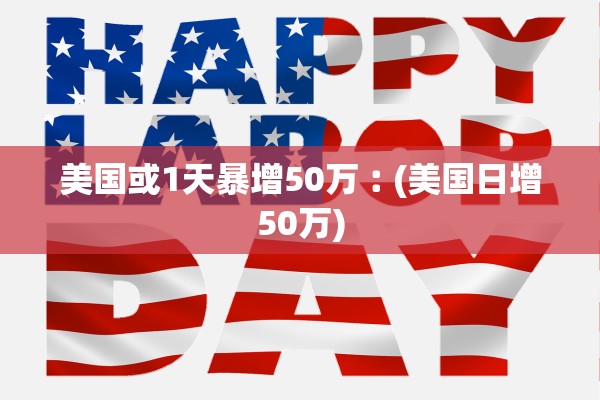 美国或1天暴增50万︰(美国日增50万)