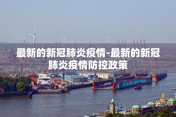 最新的新冠肺炎疫情-最新的新冠肺炎疫情防控政策