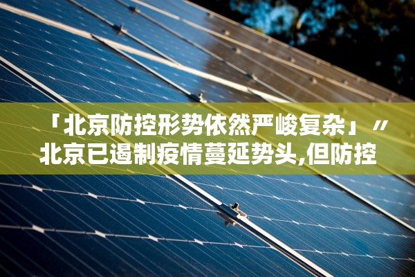 「北京防控形势依然严峻复杂」〃北京已遏制疫情蔓延势头,但防控形势依然严峻复杂