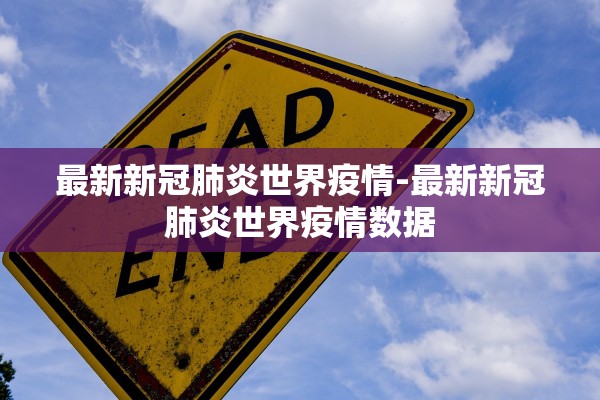 最新新冠肺炎世界疫情-最新新冠肺炎世界疫情数据 最新新冠肺炎世界疫情-最新新冠肺炎世界疫情数据