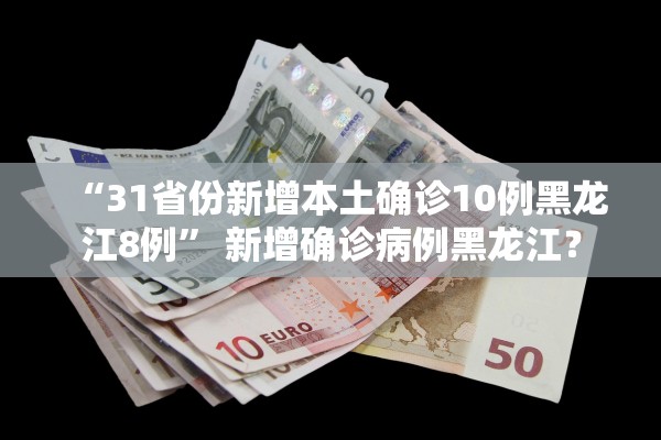 “31省份新增本土确诊10例黑龙江8例	” 新增确诊病例黑龙江？
