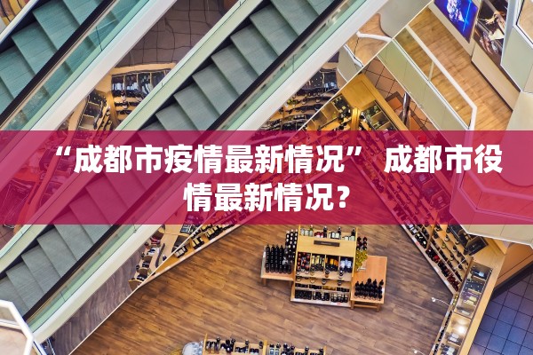 “成都市疫情最新情况” 成都市役情最新情况？