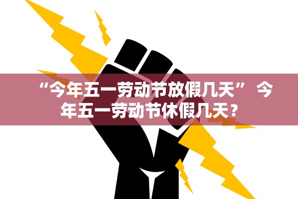 “今年五一劳动节放假几天” 今年五一劳动节休假几天？