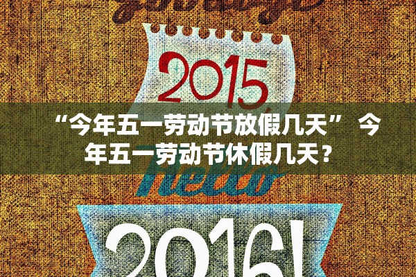 “今年五一劳动节放假几天” 今年五一劳动节休假几天？