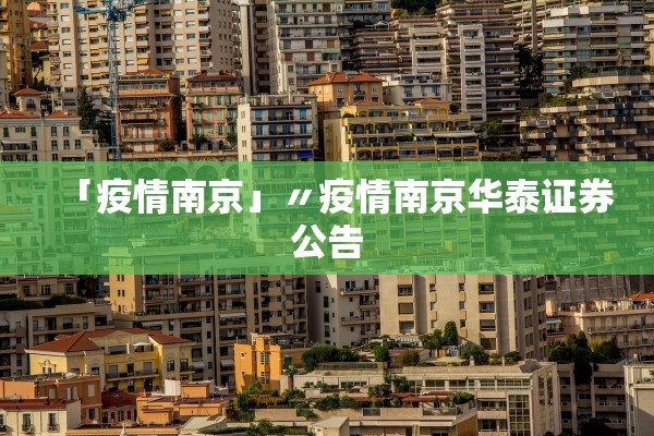「疫情南京」〃疫情南京华泰证券公告