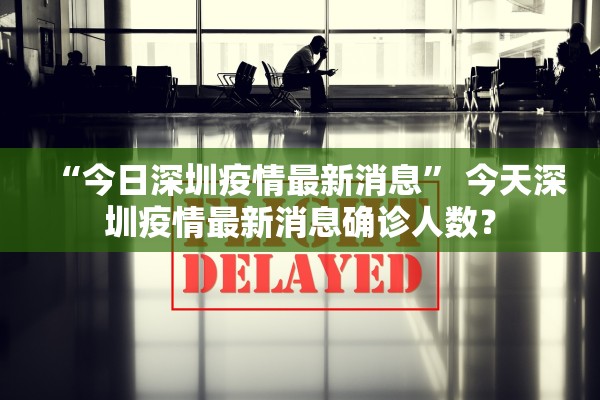 “今日深圳疫情最新消息” 今天深圳疫情最新消息确诊人数？