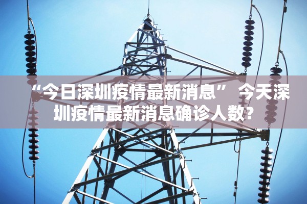 “今日深圳疫情最新消息” 今天深圳疫情最新消息确诊人数？