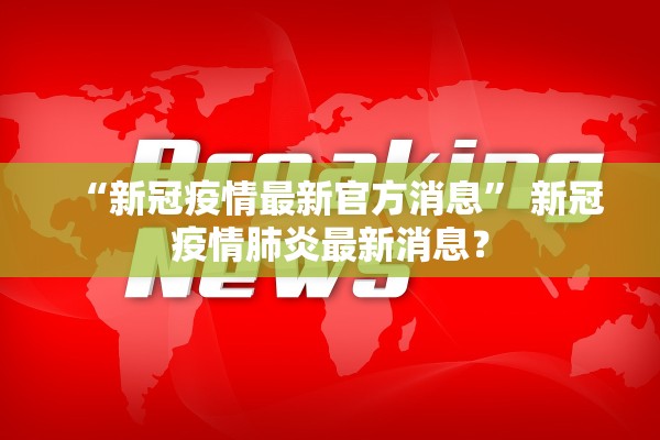 “新冠疫情最新官方消息” 新冠疫情肺炎最新消息？