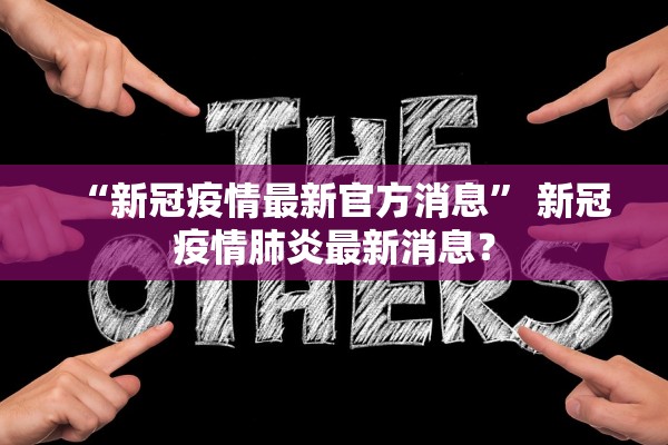 “新冠疫情最新官方消息” 新冠疫情肺炎最新消息？