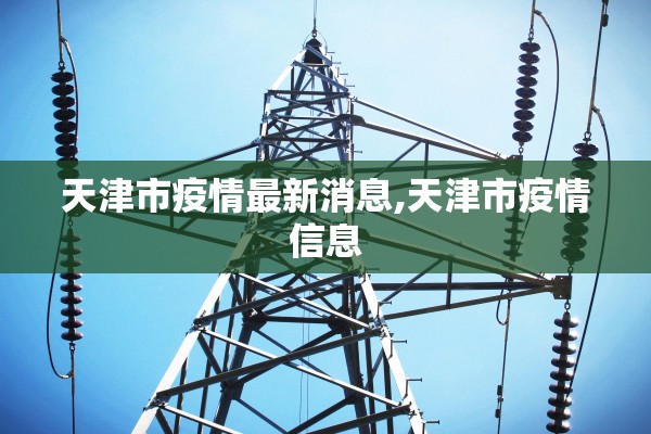 天津市疫情最新消息,天津市疫情信息