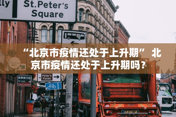 “北京市疫情还处于上升期	” 北京市疫情还处于上升期吗？