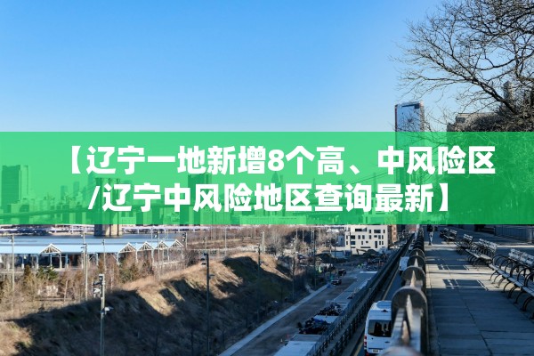 【辽宁一地新增8个高、中风险区/辽宁中风险地区查询最新】