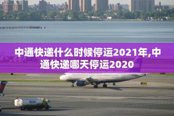 中通快递什么时候停运2021年,中通快递哪天停运2020