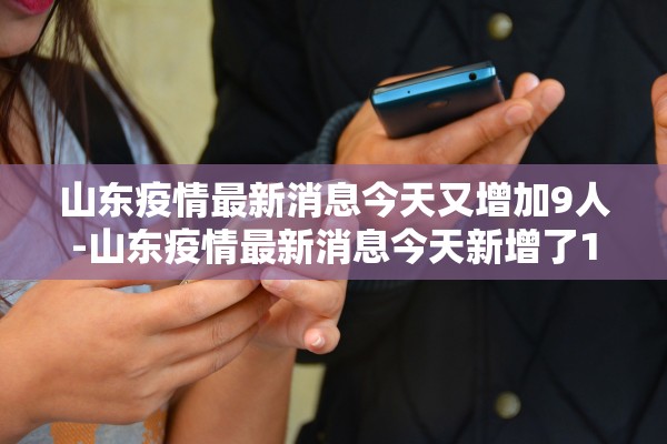 山东疫情最新消息今天又增加9人-山东疫情最新消息今天新增了15例