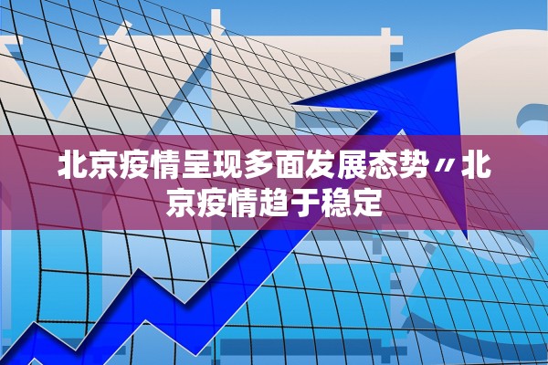 北京疫情呈现多面发展态势〃北京疫情趋于稳定