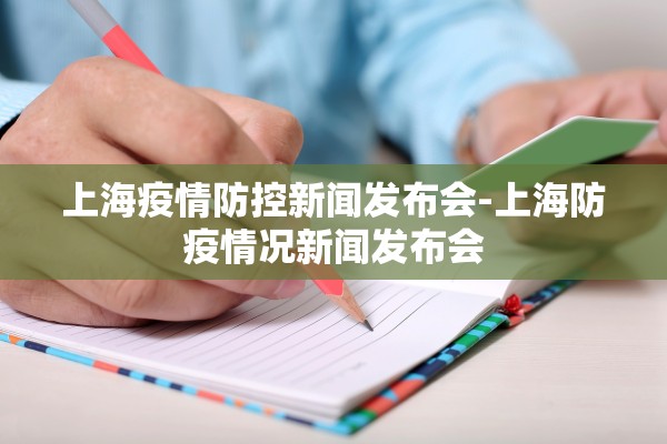 上海疫情防控新闻发布会-上海防疫情况新闻发布会