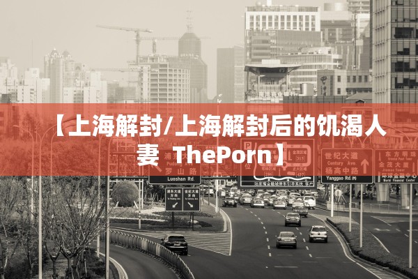 【上海解封/上海解封后的饥渴人妻  ThePorn】